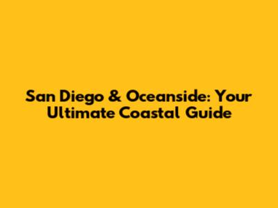 San Diego & Oceanside: Your Ultimate Coastal Guide