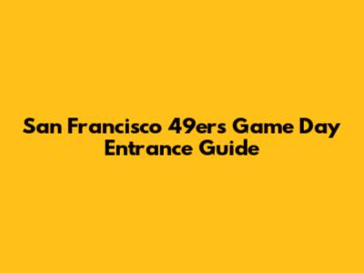 San Francisco 49ers Game Day Entrance Guide