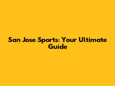 San Jose Sports: Your Ultimate Guide