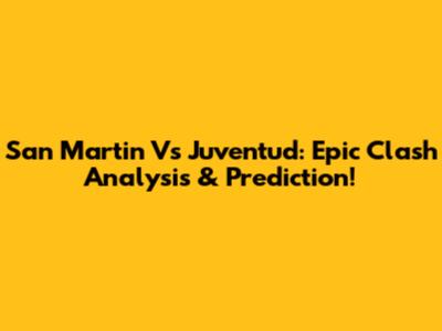 San Martin Vs Juventud: Epic Clash Analysis & Prediction!