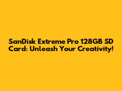 SanDisk Extreme Pro 128GB SD Card: Unleash Your Creativity!