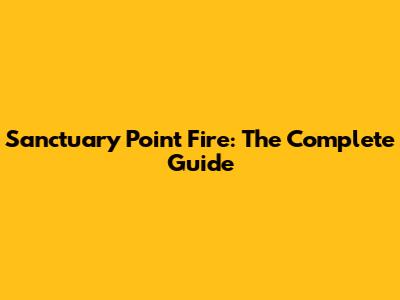 Sanctuary Point Fire: The Complete Guide