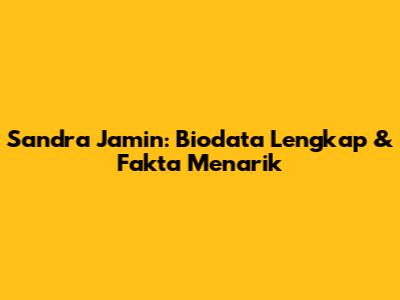 Sandra Jamin: Biodata Lengkap & Fakta Menarik
