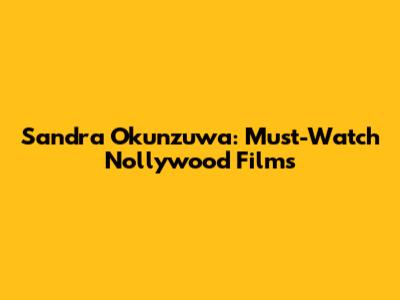 Sandra Okunzuwa: Must-Watch Nollywood Films