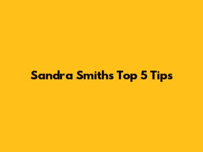Sandra Smith's Top 5 Tips
