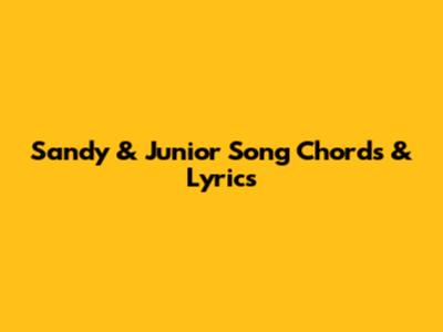 Sandy & Junior Song Chords & Lyrics