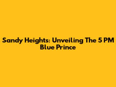 Sandy Heights: Unveiling The 5 PM Blue Prince