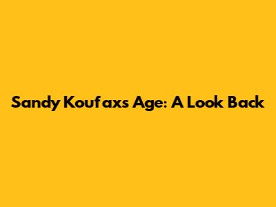Sandy Koufax's Age: A Look Back