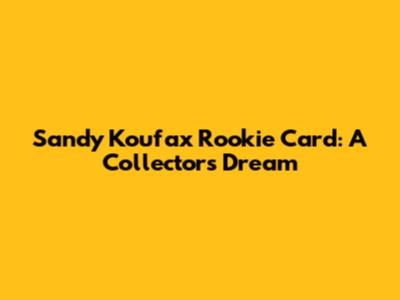 Sandy Koufax Rookie Card: A Collector's Dream