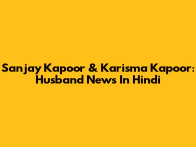 Sanjay Kapoor & Karisma Kapoor: Husband News In Hindi