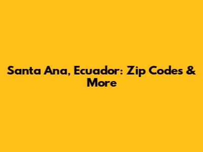 Santa Ana, Ecuador: Zip Codes & More