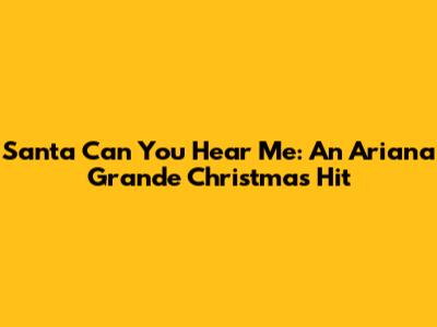 Santa Can You Hear Me: An Ariana Grande Christmas Hit