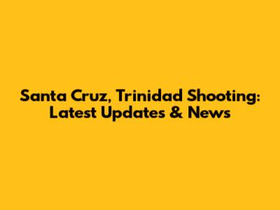 Santa Cruz, Trinidad Shooting: Latest Updates & News