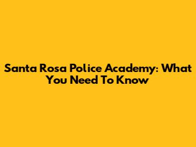 Santa Rosa Police Academy: What You Need To Know