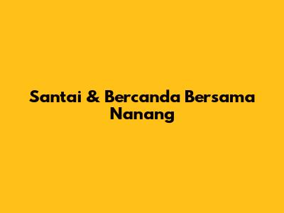 Santai & Bercanda Bersama Nanang