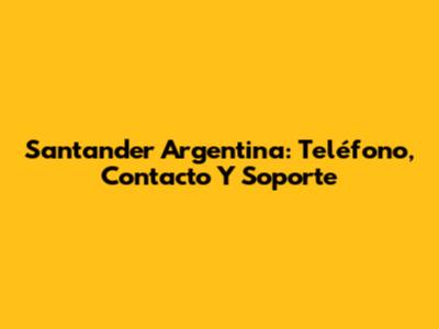 Santander Argentina: Teléfono, Contacto Y Soporte