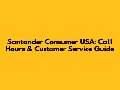Santander Consumer USA: Call Hours & Customer Service Guide
