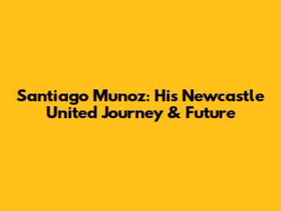Santiago Munoz: His Newcastle United Journey & Future