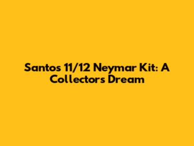 Santos 11/12 Neymar Kit: A Collector's Dream