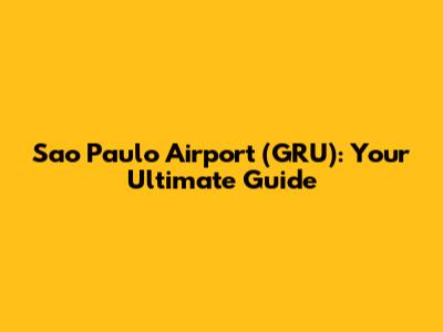 Sao Paulo Airport (GRU): Your Ultimate Guide