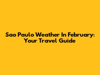 Sao Paulo Weather In February: Your Travel Guide