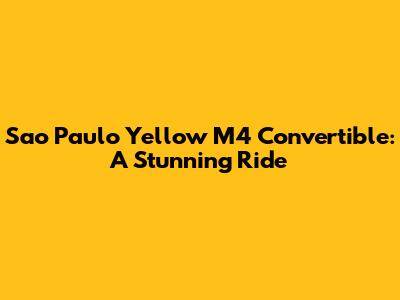 Sao Paulo Yellow M4 Convertible: A Stunning Ride