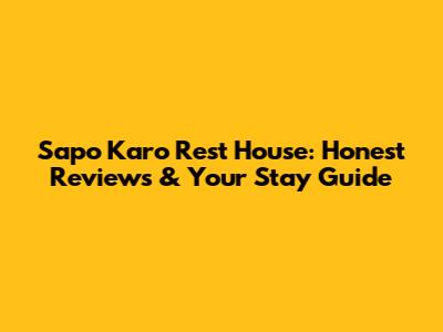 Sapo Karo Rest House: Honest Reviews & Your Stay Guide