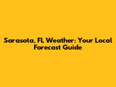 Sarasota, FL Weather: Your Local Forecast Guide