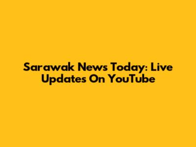 Sarawak News Today: Live Updates On YouTube
