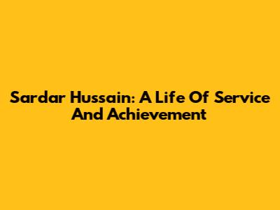 Sardar Hussain: A Life Of Service And Achievement
