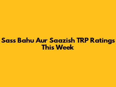 Sass Bahu Aur Saazish TRP Ratings This Week