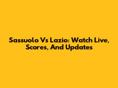 Sassuolo Vs Lazio: Watch Live, Scores, And Updates