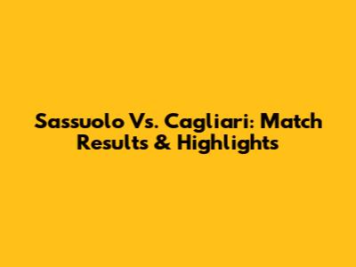 Sassuolo Vs. Cagliari: Match Results & Highlights