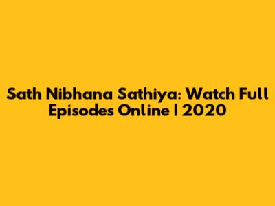 Sath Nibhana Sathiya: Watch Full Episodes Online | 2020