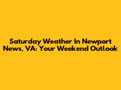 Saturday Weather In Newport News, VA: Your Weekend Outlook