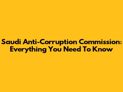 Saudi Anti-Corruption Commission: Everything You Need To Know