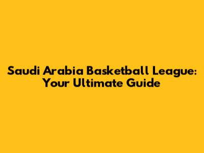 Saudi Arabia Basketball League: Your Ultimate Guide
