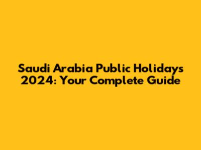Saudi Arabia Public Holidays 2024: Your Complete Guide