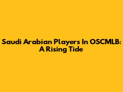 Saudi Arabian Players In OSCMLB: A Rising Tide