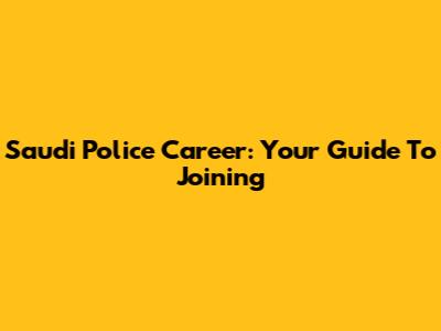 Saudi Police Career: Your Guide To Joining