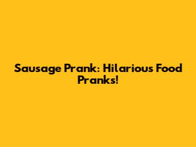 Sausage Prank: Hilarious Food Pranks!