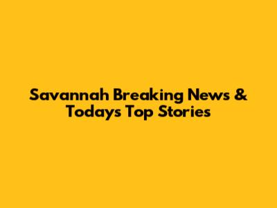 Savannah Breaking News & Today's Top Stories
