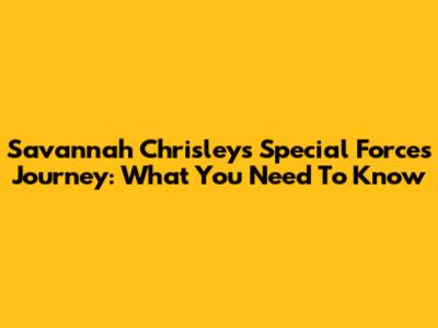 Savannah Chrisley's Special Forces Journey: What You Need To Know