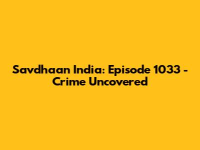 Savdhaan India: Episode 1033 - Crime Uncovered