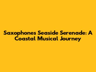 Saxophone's Seaside Serenade: A Coastal Musical Journey