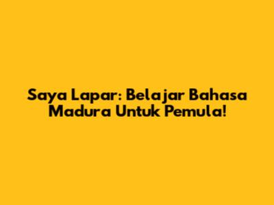 Saya Lapar: Belajar Bahasa Madura Untuk Pemula!