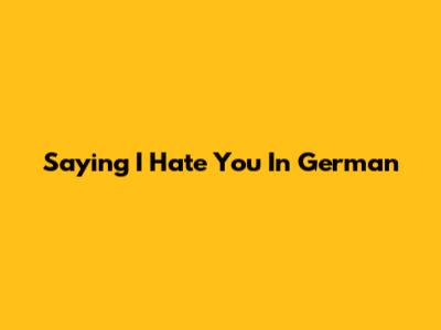 Saying "I Hate You" In German