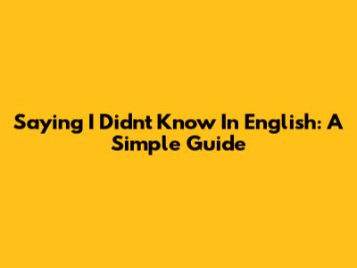 Saying 'I Didn't Know' In English: A Simple Guide