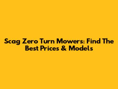 Scag Zero Turn Mowers: Find The Best Prices & Models