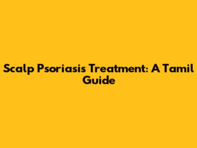 Scalp Psoriasis Treatment: A Tamil Guide